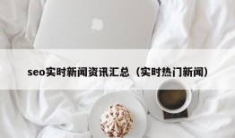 seo实时新闻资讯汇总（实时热门新闻）