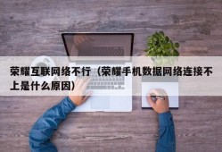 荣耀互联网络不行（荣耀手机数据网络连接不上是什么原因）
