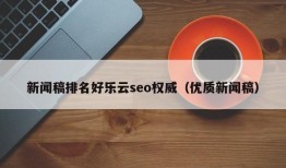 新闻稿排名好乐云seo权威（优质新闻稿）