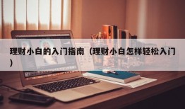 理财小白的入门指南（理财小白怎样轻松入门）
