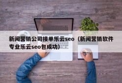 新闻营销公司接单乐云seo（新闻营销软件专业乐云seo包成功）