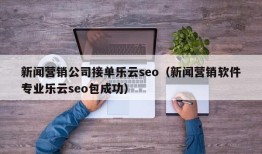 新闻营销公司接单乐云seo（新闻营销软件专业乐云seo包成功）