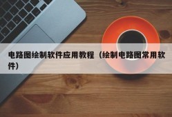 电路图绘制软件应用教程（绘制电路图常用软件）