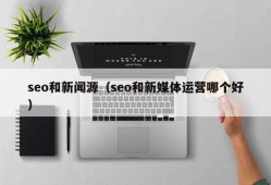 seo和新闻源（seo和新媒体运营哪个好）
