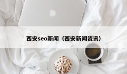 西安seo新闻（西安新闻资讯）