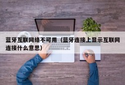 蓝牙互联网络不可用（蓝牙连接上显示互联网连接什么意思）