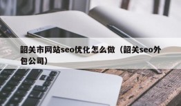 韶关市网站seo优化怎么做（韶关seo外包公司）