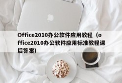 Office2010办公软件应用教程（office2010办公软件应用标准教程课后答案）