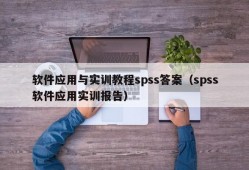 软件应用与实训教程spss答案（spss软件应用实训报告）