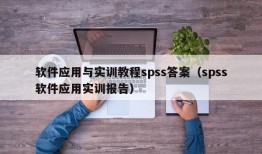软件应用与实训教程spss答案（spss软件应用实训报告）