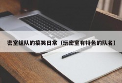 密室组队的搞笑日常（玩密室有特色的队名）