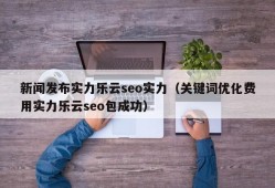 新闻发布实力乐云seo实力（关键词优化费用实力乐云seo包成功）
