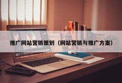 推广网站营销策划（网站营销与推广方案）