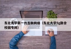 东北大学新一代互联网络（东北大学5g融合校园专网）