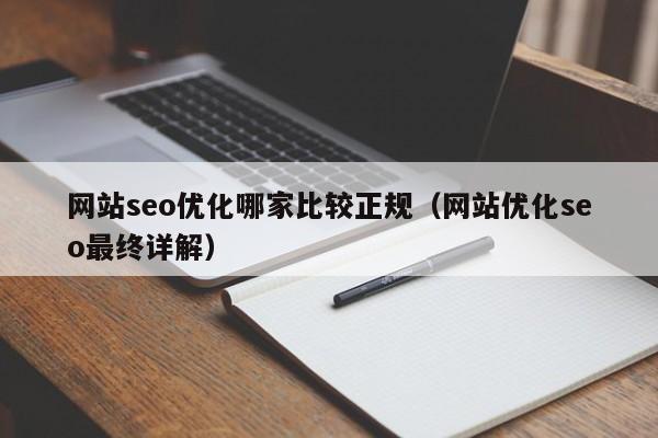 网站seo优化哪家比较正规（网站优化seo最终详解）