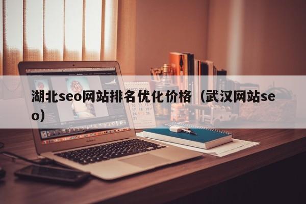 湖北seo网站排名优化价格（武汉网站seo）