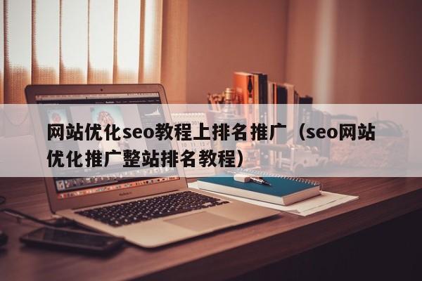 网站优化seo教程上排名推广（seo网站优化推广整站排名教程）