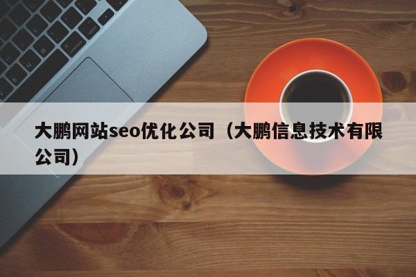 大鹏网站seo优化公司（大鹏信息技术有限公司）