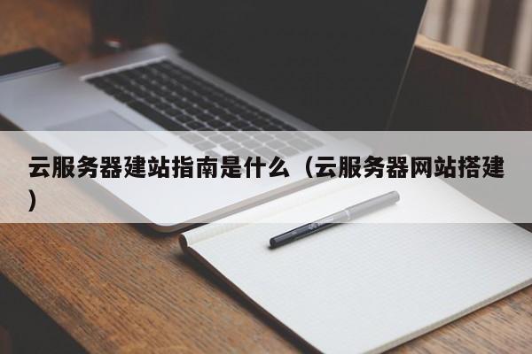 云服务器建站指南是什么(云服务器网站搭建)