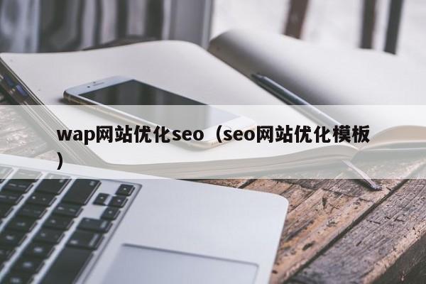 wap网站优化seo(seo网站优化模板)