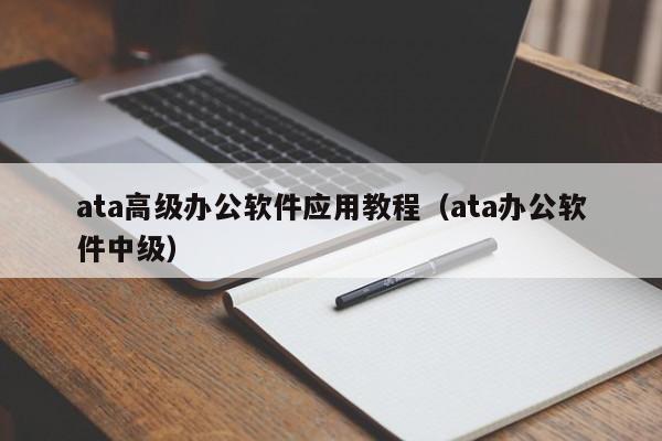 ata高级办公软件应用教程(ata办公软件中级)
