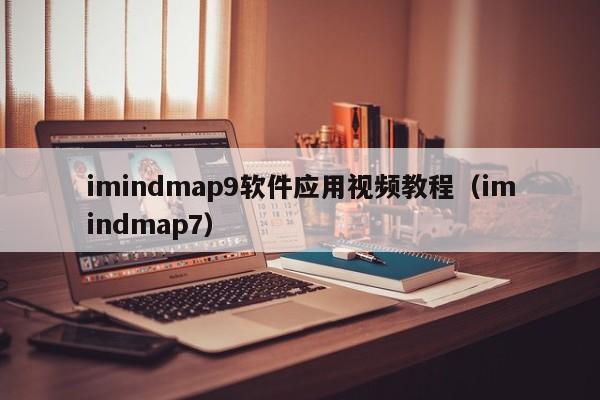 imindmap9软件应用视频教程(imindmap7)