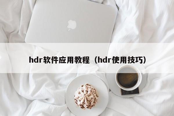 hdr软件应用教程(hdr使用技巧)