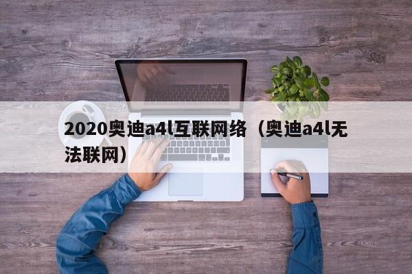 2020奥迪a4l互联网络(奥迪a4l无法联网)