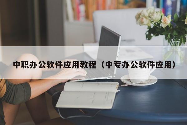 中职办公软件应用教程(中专办公软件应用)