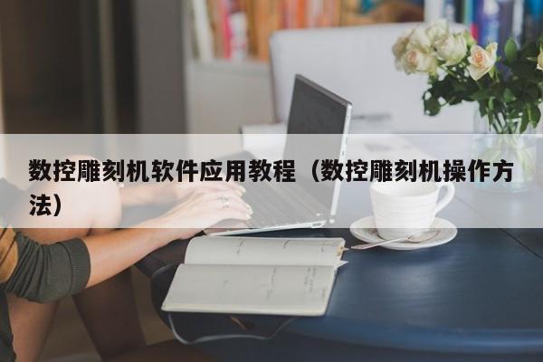 数控雕刻机软件应用教程(数控雕刻机操作方法)