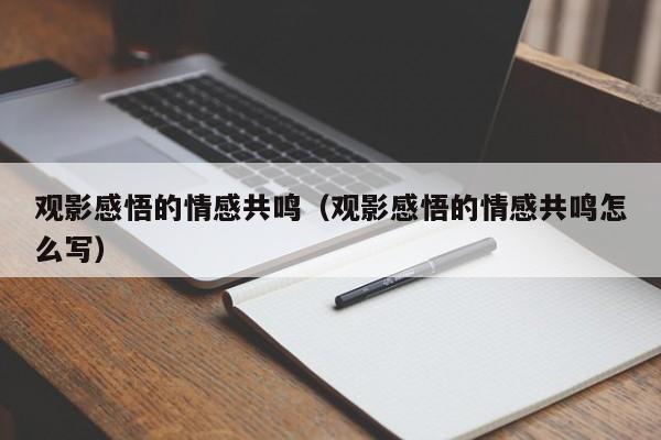 观影感悟的情感共鸣(观影感悟的情感共鸣怎么写)