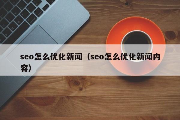 seo怎么优化新闻(seo怎么优化新闻内容)