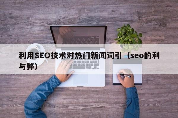 利用SEO技术对热门新闻词引(seo的利与弊)