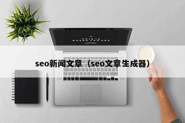 seo新闻文章(seo文章生成器)