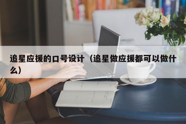 追星应援的口号设计(追星做应援都可以做什么)