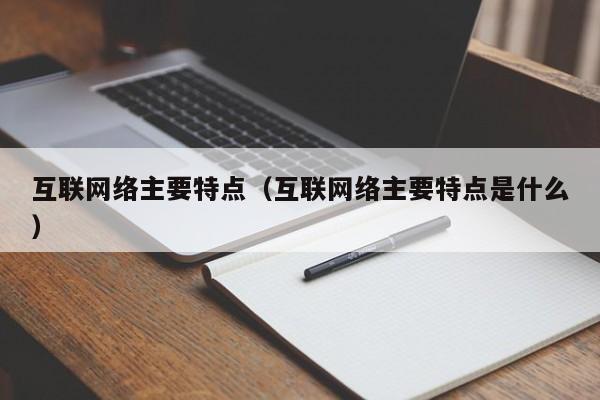 互联网络主要特点(互联网络主要特点是什么)