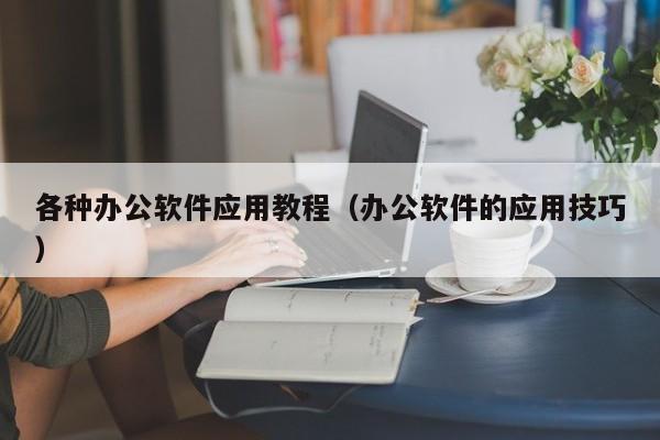 各种办公软件应用教程(办公软件的应用技巧)