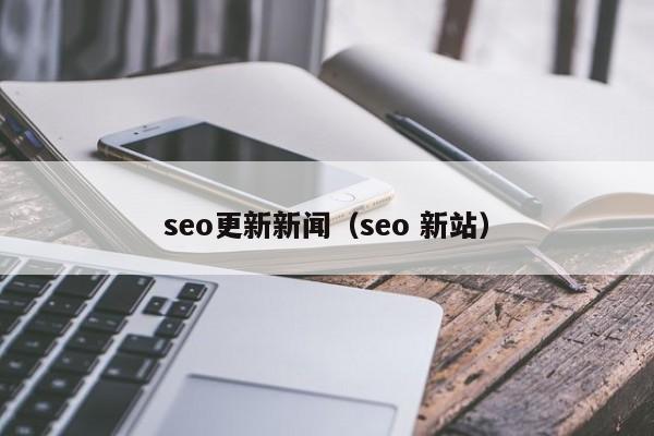 seo更新新闻(seo 新站)