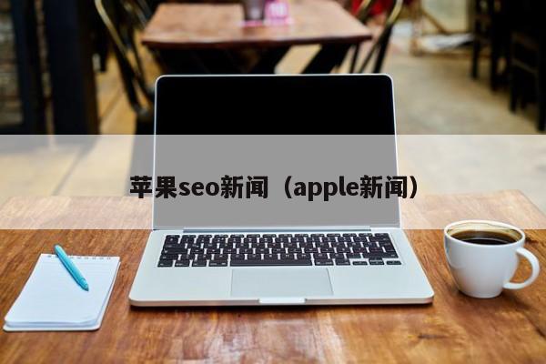 苹果seo新闻(apple新闻)